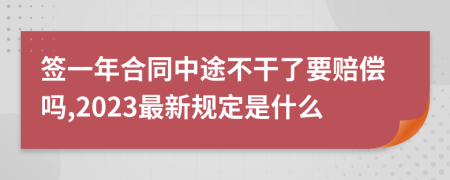签一年合同中途不干了要赔偿吗,2023最新规定是什么