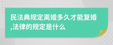 民法典规定离婚多久才能复婚,法律的规定是什么