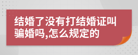 结婚了没有打结婚证叫骗婚吗,怎么规定的