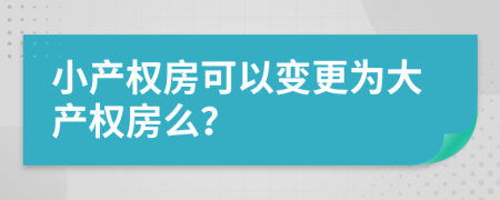 小产权房可以变更为大产权房么？