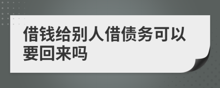 借钱给别人借债务可以要回来吗