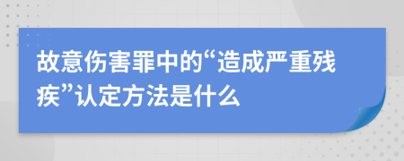 故意伤害罪中的“造成严重残疾”认定方法是什么