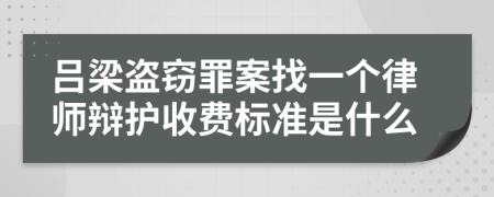 吕梁盗窃罪案找一个律师辩护收费标准是什么