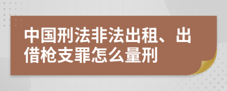 中国刑法非法出租、出借枪支罪怎么量刑