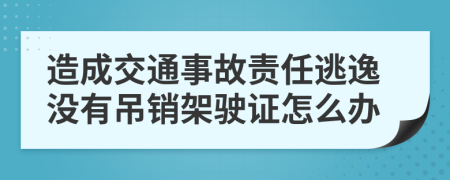 造成交通事故责任逃逸没有吊销架驶证怎么办