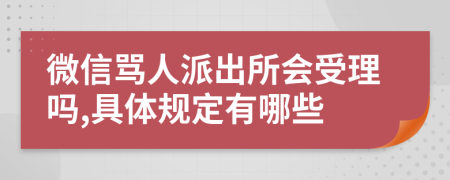 微信骂人派出所会受理吗,具体规定有哪些