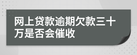 网上贷款逾期欠款三十万是否会催收