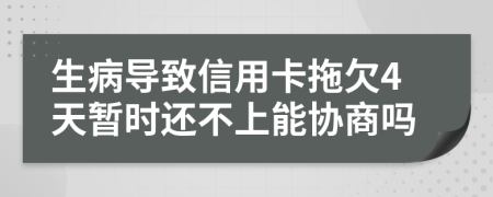 生病导致信用卡拖欠4天暂时还不上能协商吗