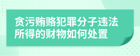 贪污贿赂犯罪分子违法所得的财物如何处置