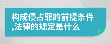 构成侵占罪的前提条件,法律的规定是什么