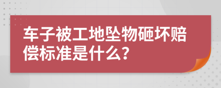 车子被工地坠物砸坏赔偿标准是什么？