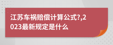 江苏车祸赔偿计算公式?,2023最新规定是什么