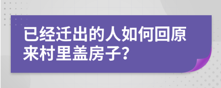 已经迁出的人如何回原来村里盖房子？