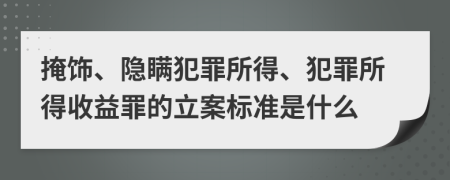 掩饰、隐瞒犯罪所得、犯罪所得收益罪的立案标准是什么