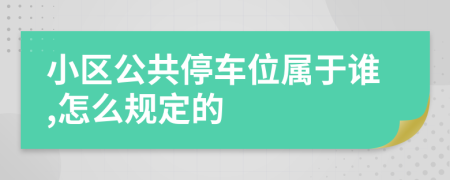 小区公共停车位属于谁,怎么规定的