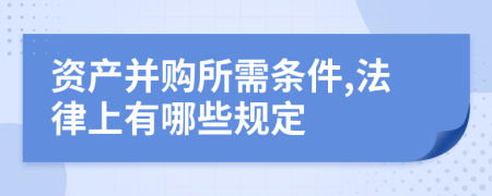 资产并购所需条件,法律上有哪些规定