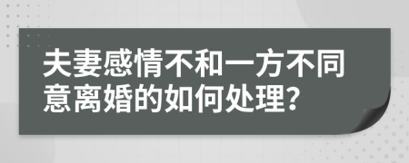 夫妻感情不和一方不同意离婚的如何处理？