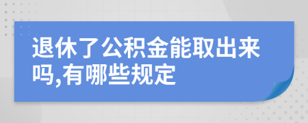 退休了公积金能取出来吗,有哪些规定