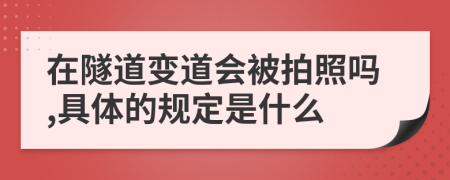 在隧道变道会被拍照吗,具体的规定是什么