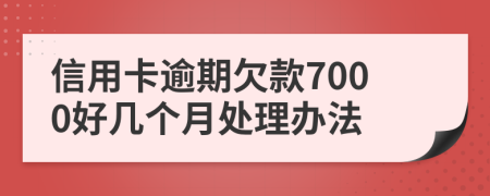 信用卡逾期欠款7000好几个月处理办法