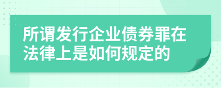 所谓发行企业债券罪在法律上是如何规定的