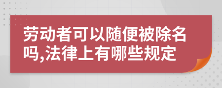 劳动者可以随便被除名吗,法律上有哪些规定