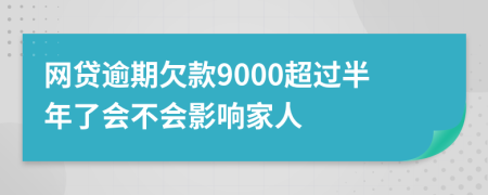 网贷逾期欠款9000超过半年了会不会影响家人