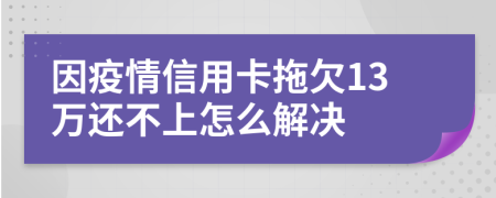 因疫情信用卡拖欠13万还不上怎么解决