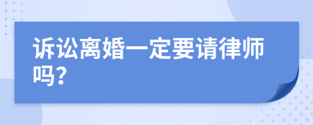 诉讼离婚一定要请律师吗？