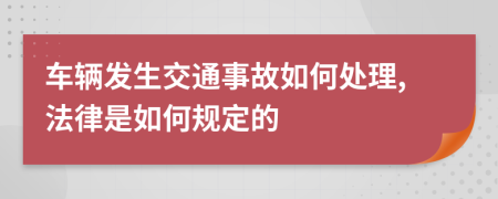 车辆发生交通事故如何处理,法律是如何规定的
