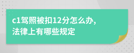 c1驾照被扣12分怎么办,法律上有哪些规定