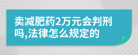 卖减肥药2万元会判刑吗,法律怎么规定的