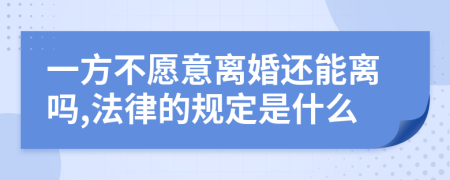 一方不愿意离婚还能离吗,法律的规定是什么
