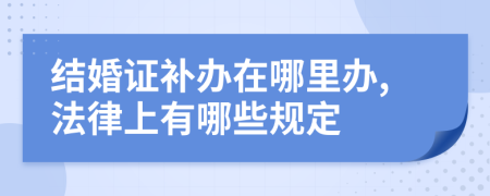 结婚证补办在哪里办,法律上有哪些规定