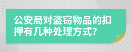 公安局对盗窃物品的扣押有几种处理方式？