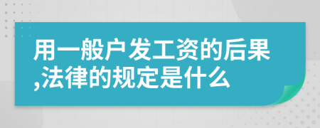 用一般户发工资的后果,法律的规定是什么