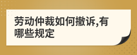 劳动仲裁如何撤诉,有哪些规定