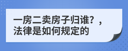 一房二卖房子归谁？,法律是如何规定的