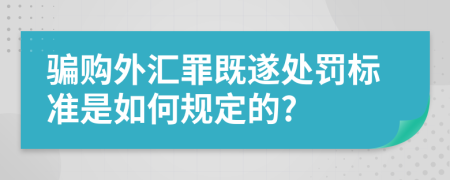 骗购外汇罪既遂处罚标准是如何规定的?