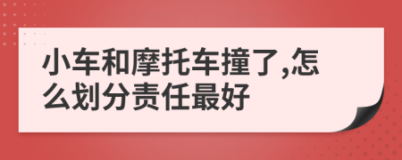 小车和摩托车撞了,怎么划分责任最好