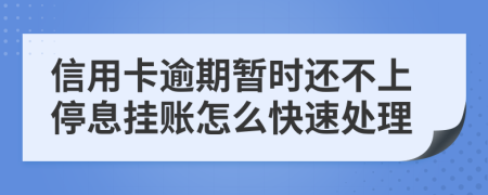 信用卡逾期暂时还不上停息挂账怎么快速处理