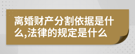 离婚财产分割依据是什么,法律的规定是什么