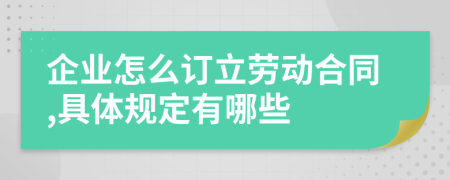 企业怎么订立劳动合同,具体规定有哪些