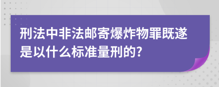 刑法中非法邮寄爆炸物罪既遂是以什么标准量刑的?