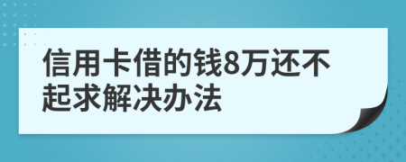 信用卡借的钱8万还不起求解决办法