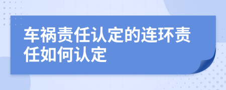 车祸责任认定的连环责任如何认定