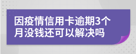 因疫情信用卡逾期3个月没钱还可以解决吗