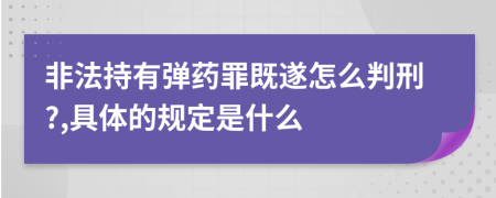 非法持有弹药罪既遂怎么判刑?,具体的规定是什么