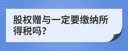 股权赠与一定要缴纳所得税吗？