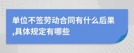 单位不签劳动合同有什么后果,具体规定有哪些